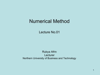 1
Numerical Method
Lecture No.01
Rubya Afrin
Lecturer
Northern University of Business and Technology
 
