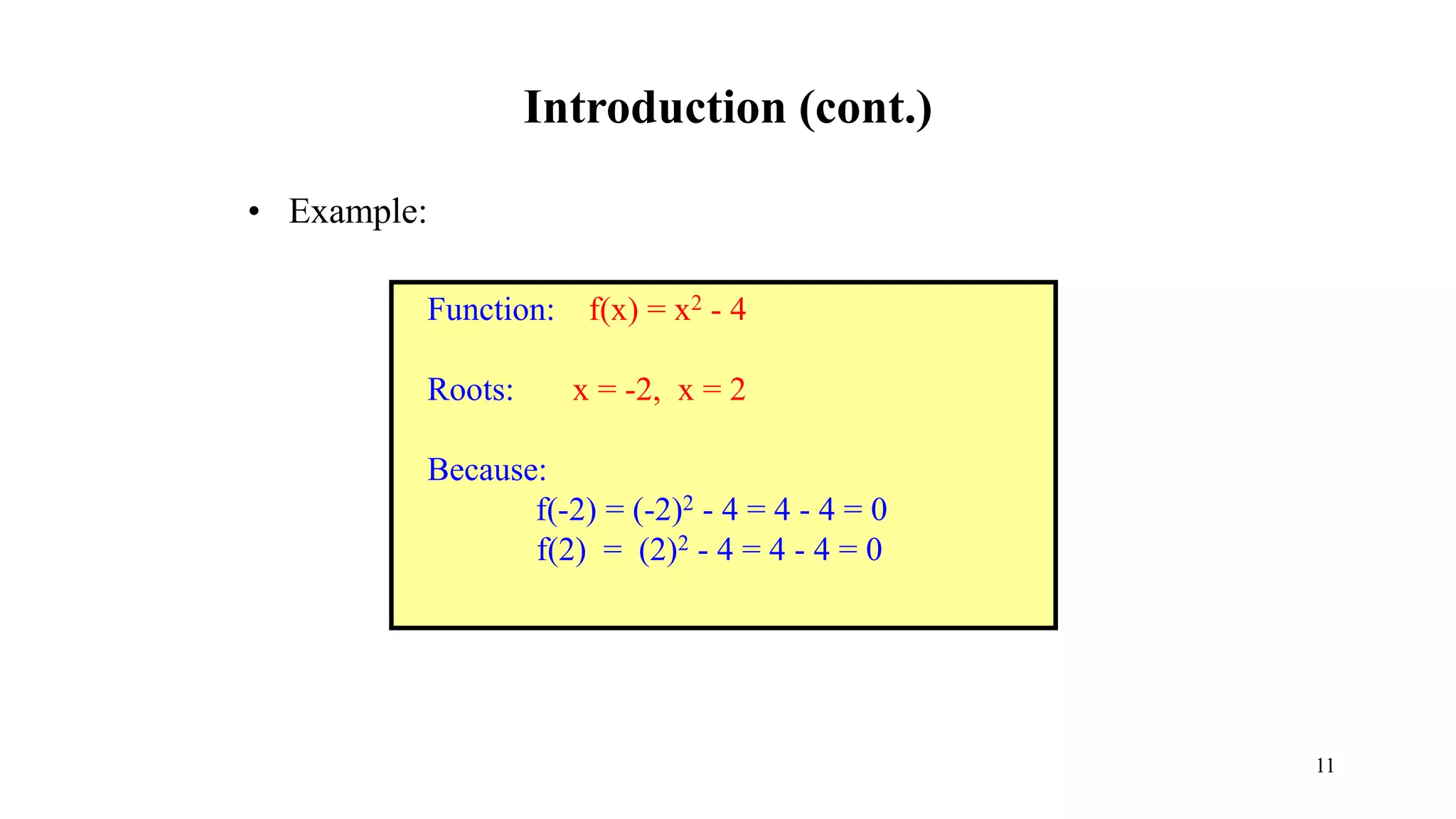 Introduction (cont.)
• Example:
Function: f(x) = x2 - 4
Roots: x = -2, x = 2
Because:
f(-2) = (-2)2 - 4 = 4 - 4 = 0
f(2) = (2)2 - 4 = 4 - 4 = 0
11
 