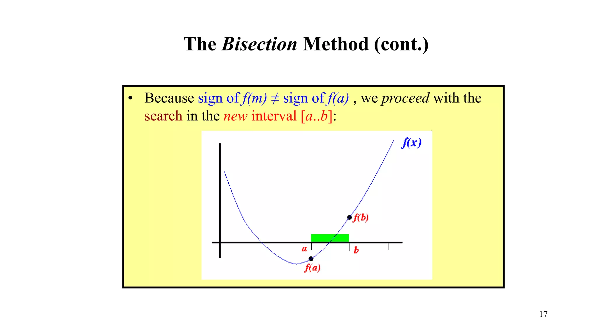 The Bisection Method (cont.)
• Because sign of f(m) ≠ sign of f(a) , we proceed with the
search in the new interval [a..b]:
17
 