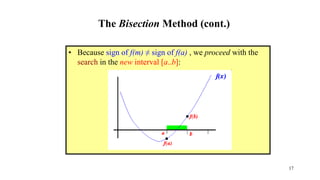 The Bisection Method (cont.)
• Because sign of f(m) ≠ sign of f(a) , we proceed with the
search in the new interval [a..b]:
17
 