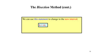 The Bisection Method (cont.)
We can use this statement to change to the new interval:
b = m;
18
 