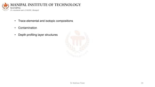Dr Mathew Peter 29
• Trace elemental and isotopic compositions
• Contamination
• Depth profiling layer structures
 