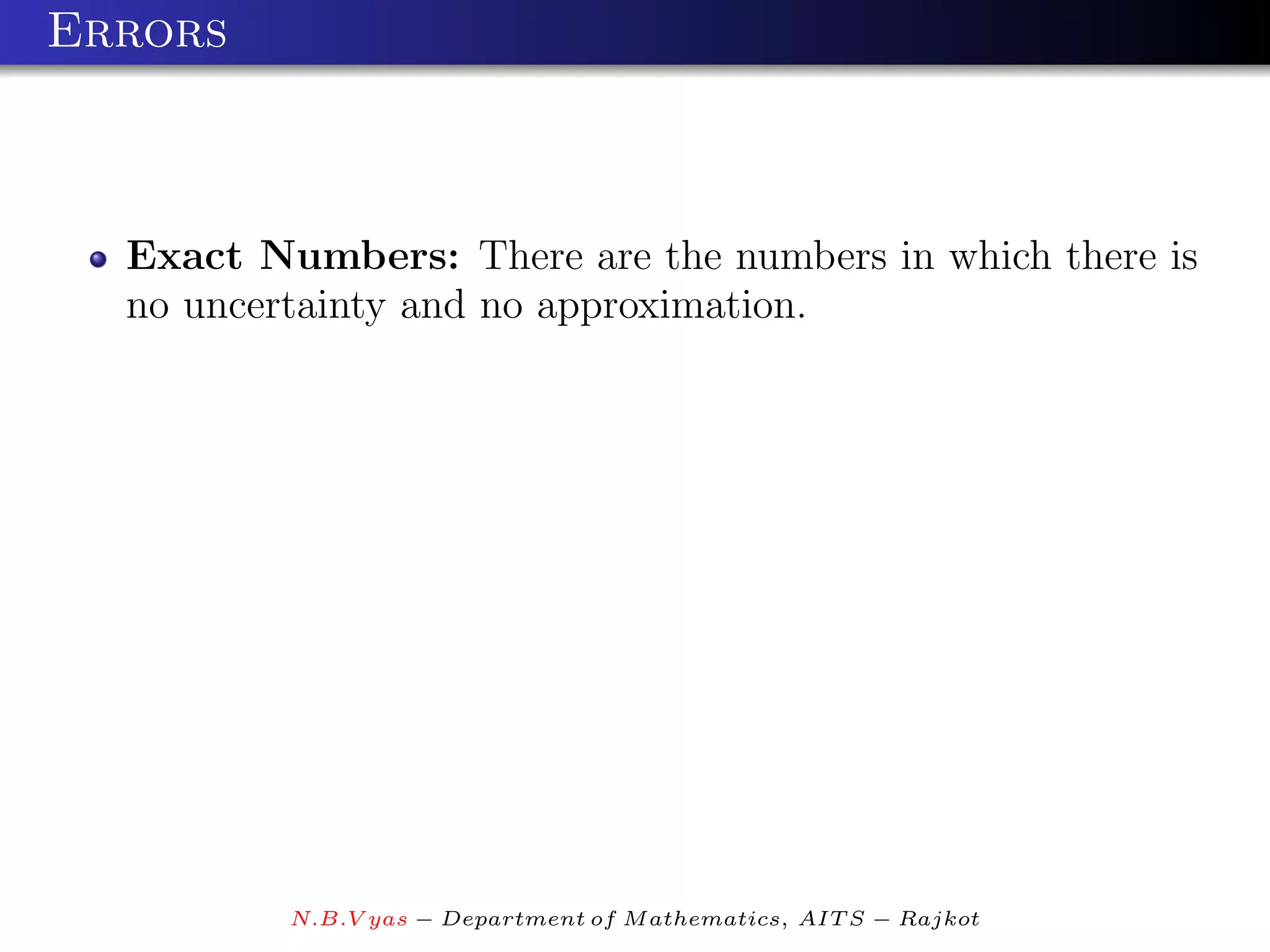 Errors



  Exact Numbers: There are the numbers in which there is
  no uncertainty and no approximation.




          N.B.V yas − Department of M athematics, AIT S − Rajkot
 