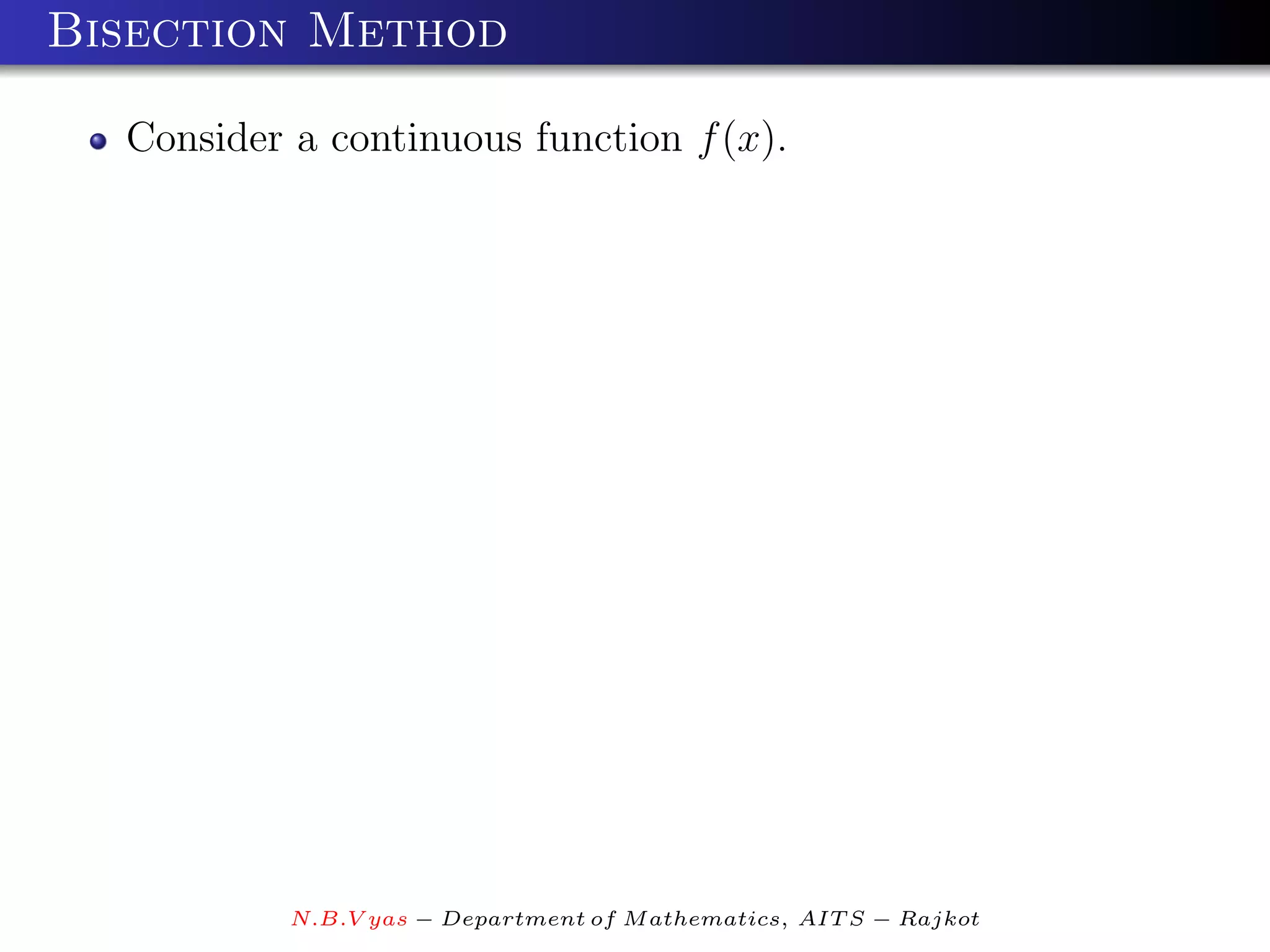 Bisection Method

  Consider a continuous function f (x).




           N.B.V yas − Department of M athematics, AIT S − Rajkot
 