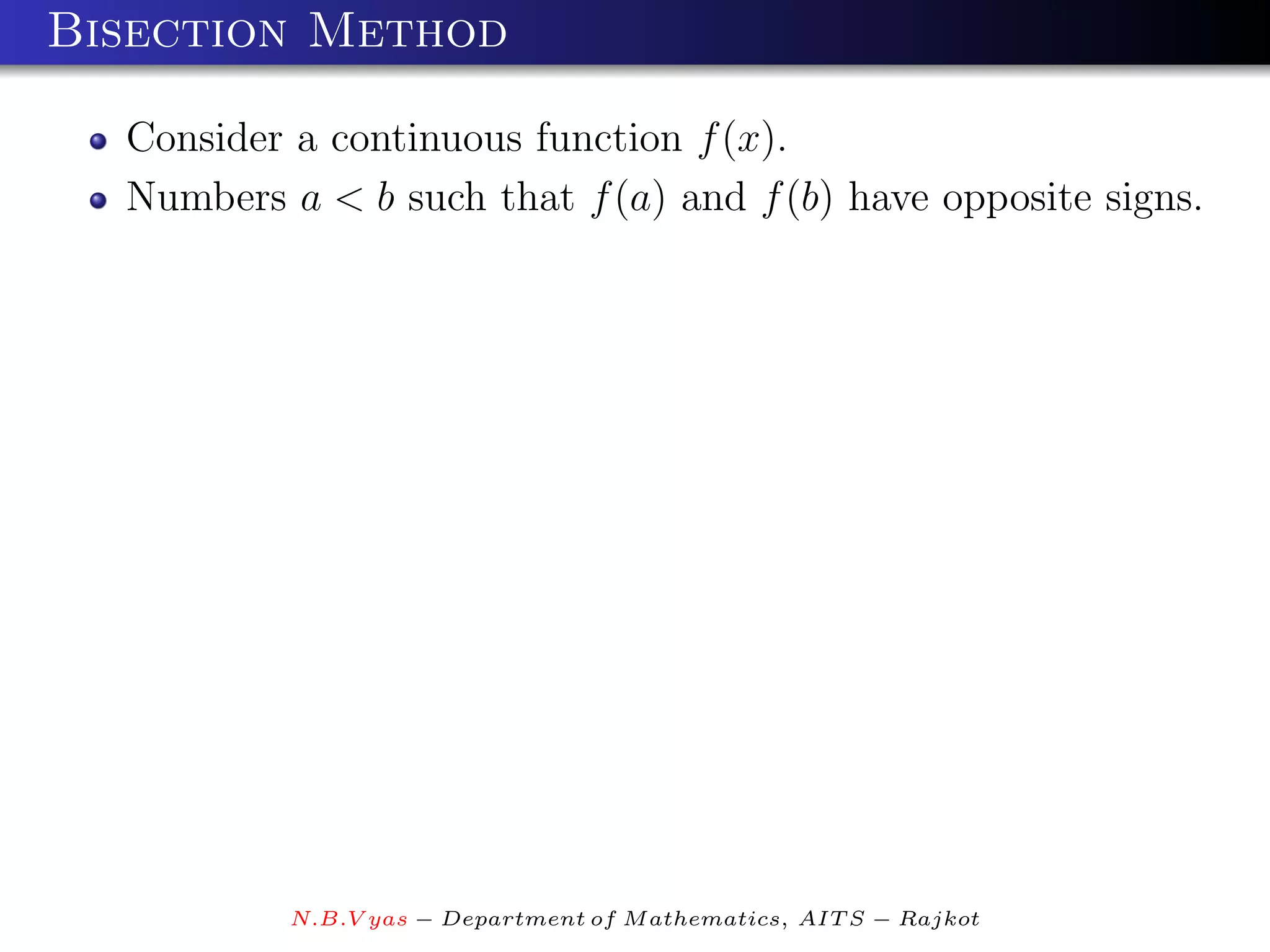 Bisection Method

  Consider a continuous function f (x).
  Numbers a < b such that f (a) and f (b) have opposite signs.




           N.B.V yas − Department of M athematics, AIT S − Rajkot
 