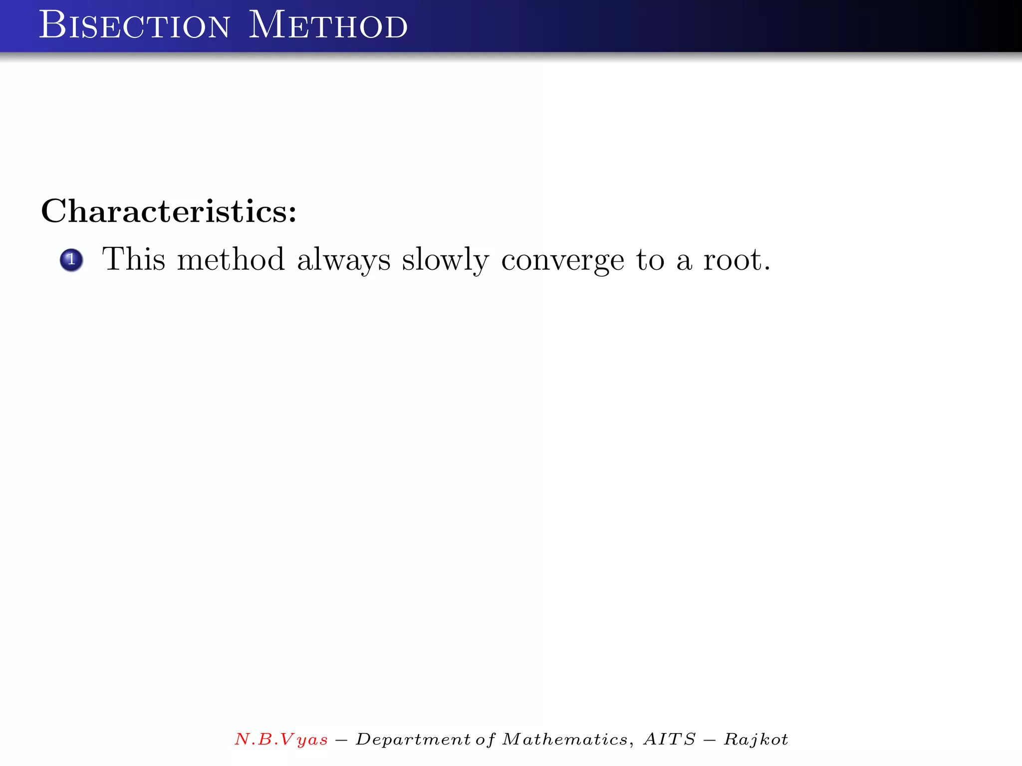 Bisection Method



Characteristics:
 1 This method always slowly converge to a root.




            N.B.V yas − Department of M athematics, AIT S − Rajkot
 