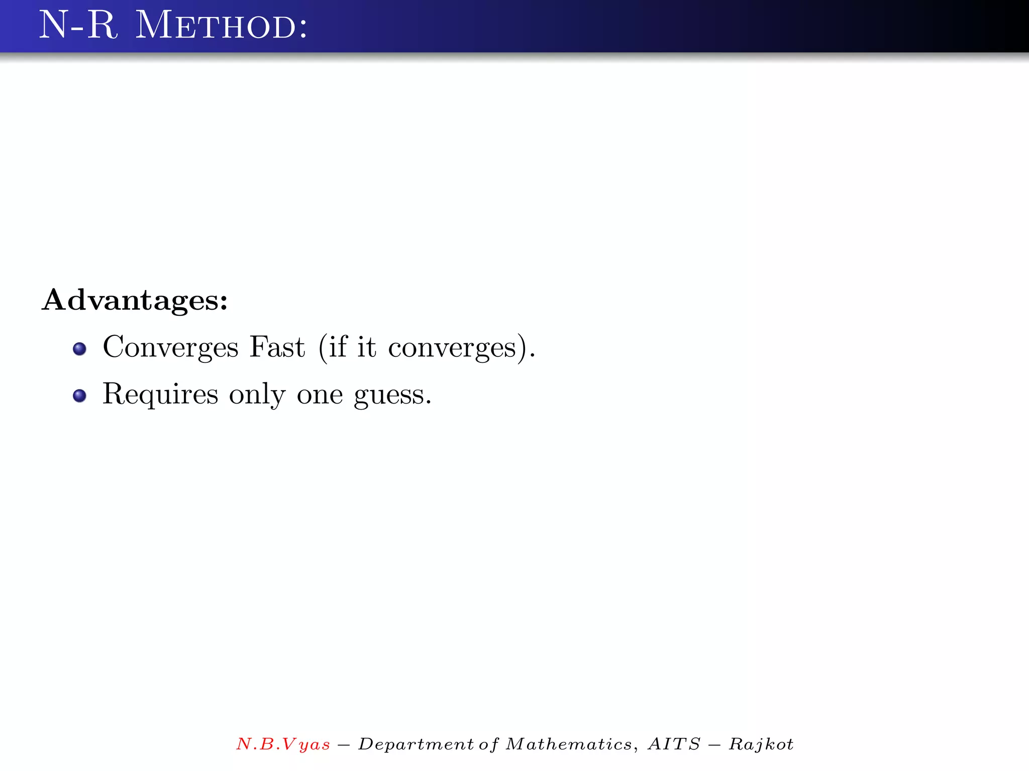 N-R Method:




Advantages:
   Converges Fast (if it converges).
   Requires only one guess.




              N.B.V yas − Department of M athematics, AIT S − Rajkot
 