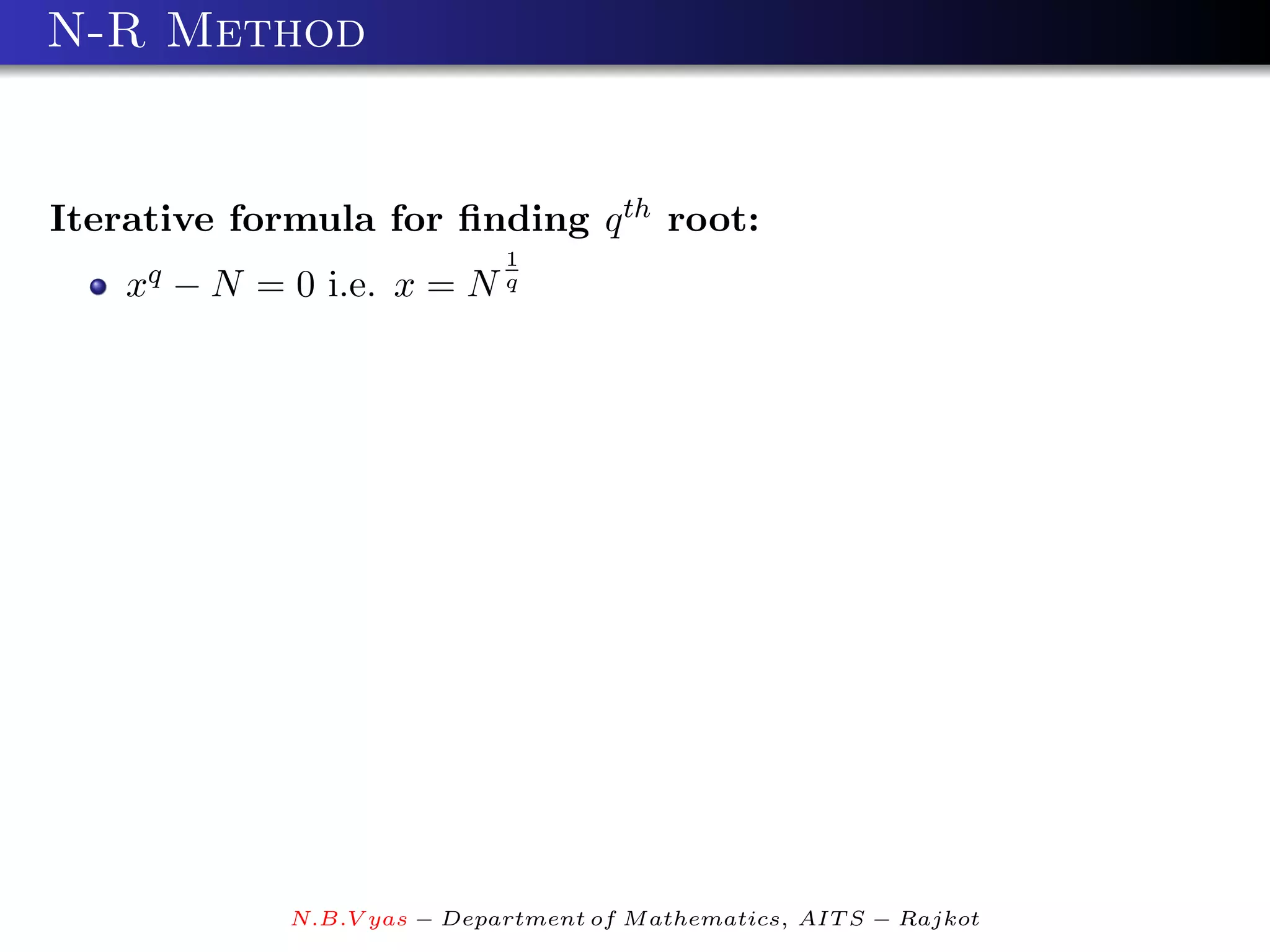 N-R Method


Iterative formula for ﬁnding q th root:
                             1
    xq − N = 0 i.e. x = N q




             N.B.V yas − Department of M athematics, AIT S − Rajkot
 
