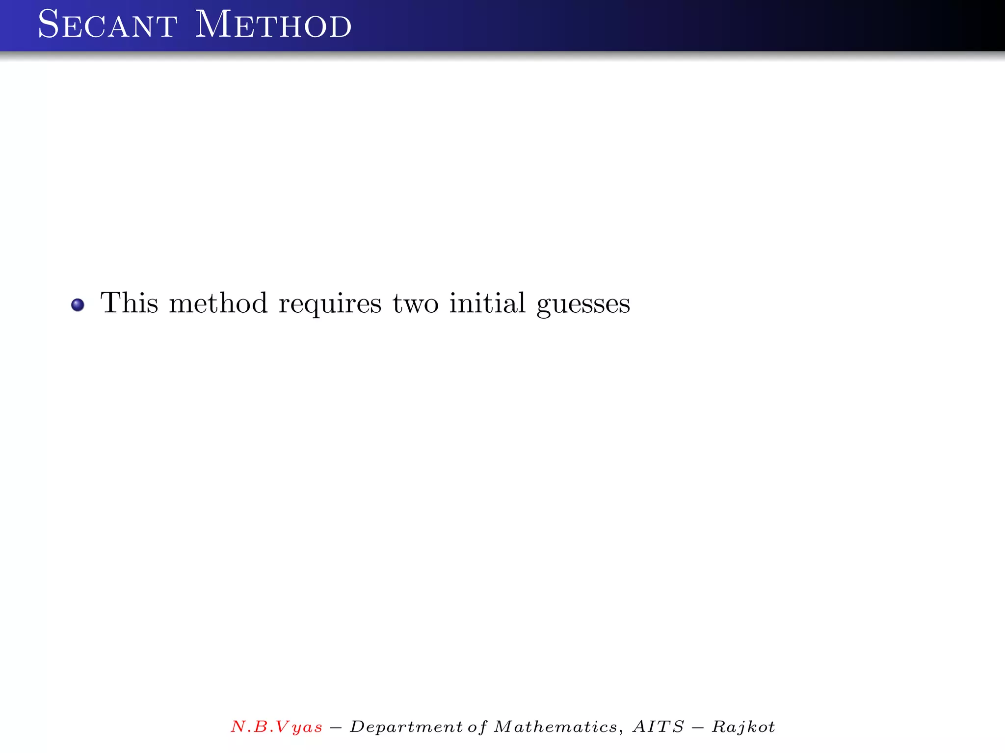 Secant Method




  This method requires two initial guesses




           N.B.V yas − Department of M athematics, AIT S − Rajkot
 