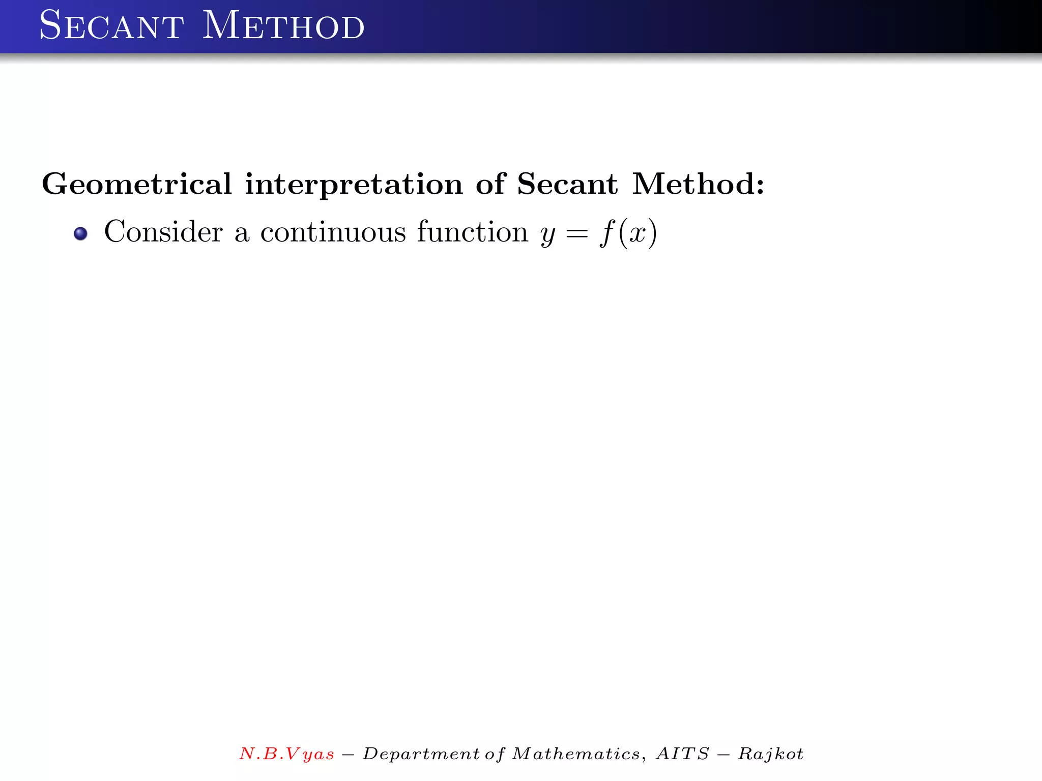 Secant Method


Geometrical interpretation of Secant Method:
   Consider a continuous function y = f (x)




            N.B.V yas − Department of M athematics, AIT S − Rajkot
 