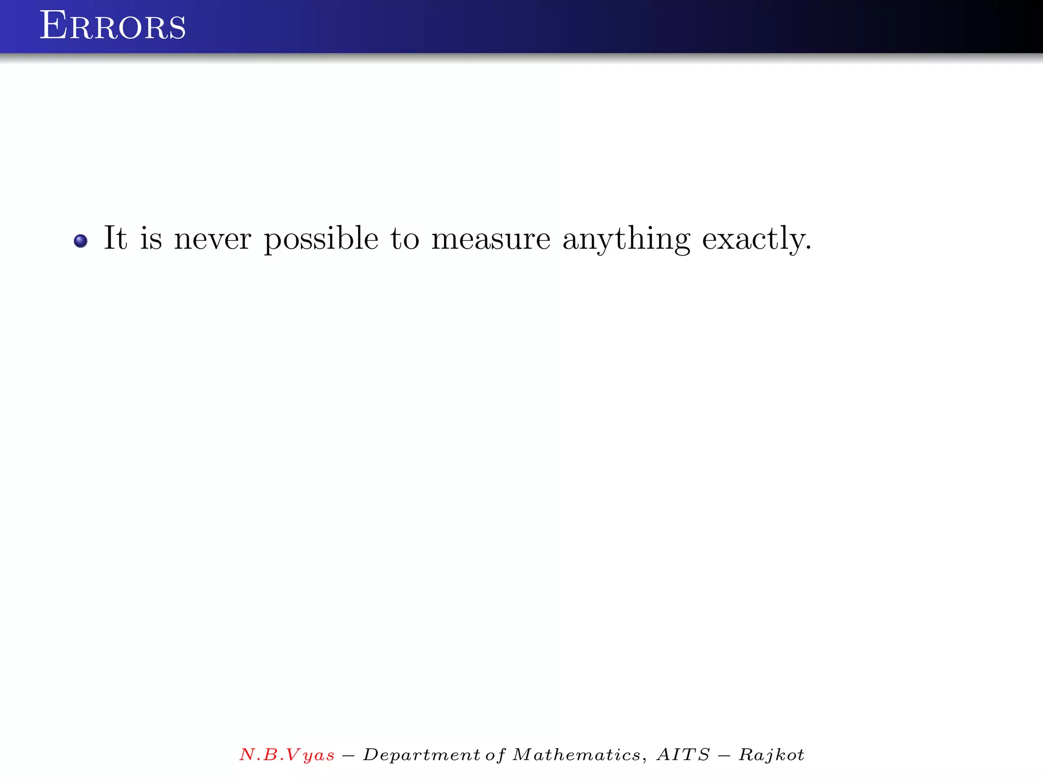 Errors




  It is never possible to measure anything exactly.




           N.B.V yas − Department of M athematics, AIT S − Rajkot
 
