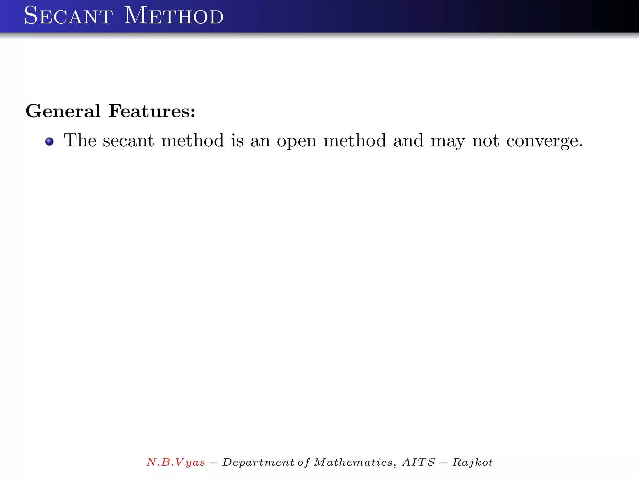 Secant Method


General Features:
   The secant method is an open method and may not converge.




            N.B.V yas − Department of M athematics, AIT S − Rajkot
 