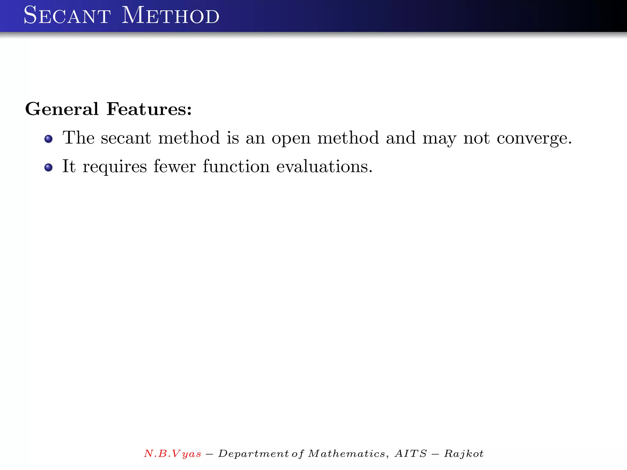 Secant Method


General Features:
   The secant method is an open method and may not converge.
   It requires fewer function evaluations.




             N.B.V yas − Department of M athematics, AIT S − Rajkot
 