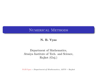 Numerical Methods

                  N. B. Vyas


     Department of Mathematics,
 Atmiya Institute of Tech. and Science,
             Rajkot (Guj.)



N.B.V yas − Department of M athematics, AIT S − Rajkot
 