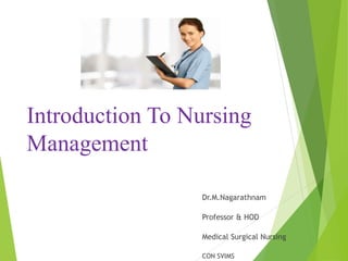 Introduction To Nursing
Management
Dr.M.Nagarathnam
Professor & HOD
Medical Surgical Nursing
CON SVIMS
 