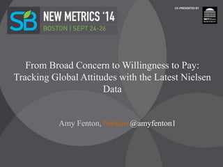 From Broad Concern to Willingness to Pay:
Tracking Global Attitudes with the Latest Nielsen
Data
Amy Fenton, Nielsen @amyfenton1
 