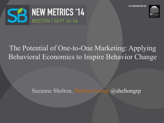 The Potential of One-to-One Marketing: Applying
Behavioral Economics to Inspire Behavior Change
Suzanne Shelton, Shelton Group @sheltongrp
 