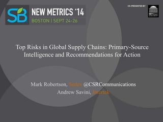 Top Risks in Global Supply Chains: Primary-Source
Intelligence and Recommendations for Action
Mark Robertson, Sedex @CSRCommunications
Andrew Savini, Intertek
 
