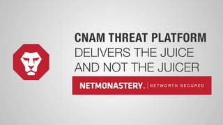 CNAM THREAT PLATFORM
DELIVERS THE JUICE
AND NOT THE JUICER
 