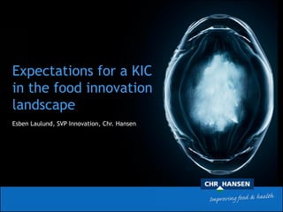 Expectations for a KIC
in the food innovation
landscape
                                                   frozen culture
Esben Laulund, SVP Innovation, Chr. Hansen


                                             natural red
                                                              chewable probiotic
 