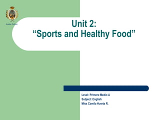 Unit 2: “Sports and Healthy Food” Level: Primero Medio A Subject: English Miss Camila Huerta R. Austen School 