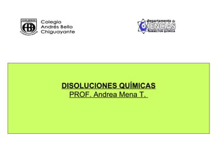 DISOLUCIONES QUÍMICAS
  PROF. Andrea Mena T.
 