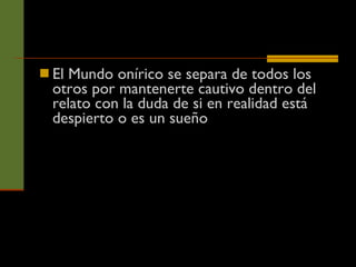 El Mundo onírico se separa de todos los otros por mantenerte cautivo dentro del relato con la duda de si en realidad está despierto o es un sueño 