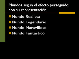 Mundos según el efecto perseguido con su representación Mundo Realista Mundo Legendario Mundo Maravilloso Mundo Fantástico 