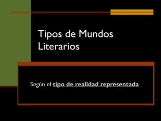 Tipos de Mundos Literarios Según el  tipo de realidad representada 