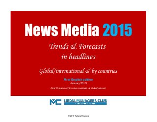 Global/international & by countries
January 2015
First Russian edition also available at slideshare.net
News Media 2015
Trends & Forecasts
in headlines
First English edition
© 2015 Tatiana Repkova
 