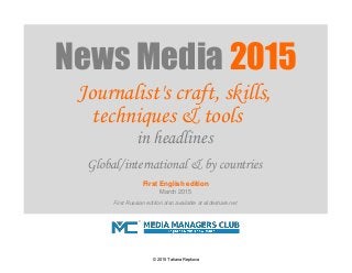 techniques & tools
Global/international & by countries
March 2015
First Russian edition also available at slideshare.net
News Media 2015
Journalist's craft, skills,
in headlines
First English edition
© 2015 Tatiana Repkova
 