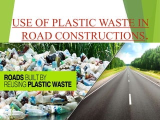USE OF PLASTIC WASTE IN
ROAD CONSTRUCTIONS.
 