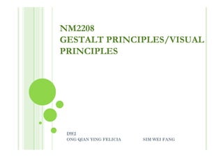 NM2208
GESTALT PRINCIPLES/VISUAL
PRINCIPLES




 DW2
 ONG QIAN YING FELICIA   SIM WEI FANG
 