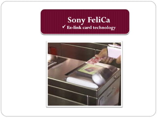 Sony FeliCa
 Ez-link card technology
 