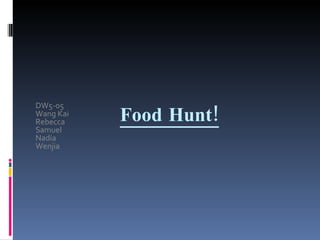 Food Hunt! DW5-05 Wang Kai Rebecca Samuel Nadia Wenjia 
