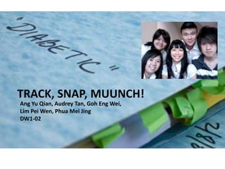 Track, Snap, muunch! Ang Yu Qian, Audrey Tan, Goh Eng Wei,  Lim Pei Wen, Phua Mei Jing DW1-02  