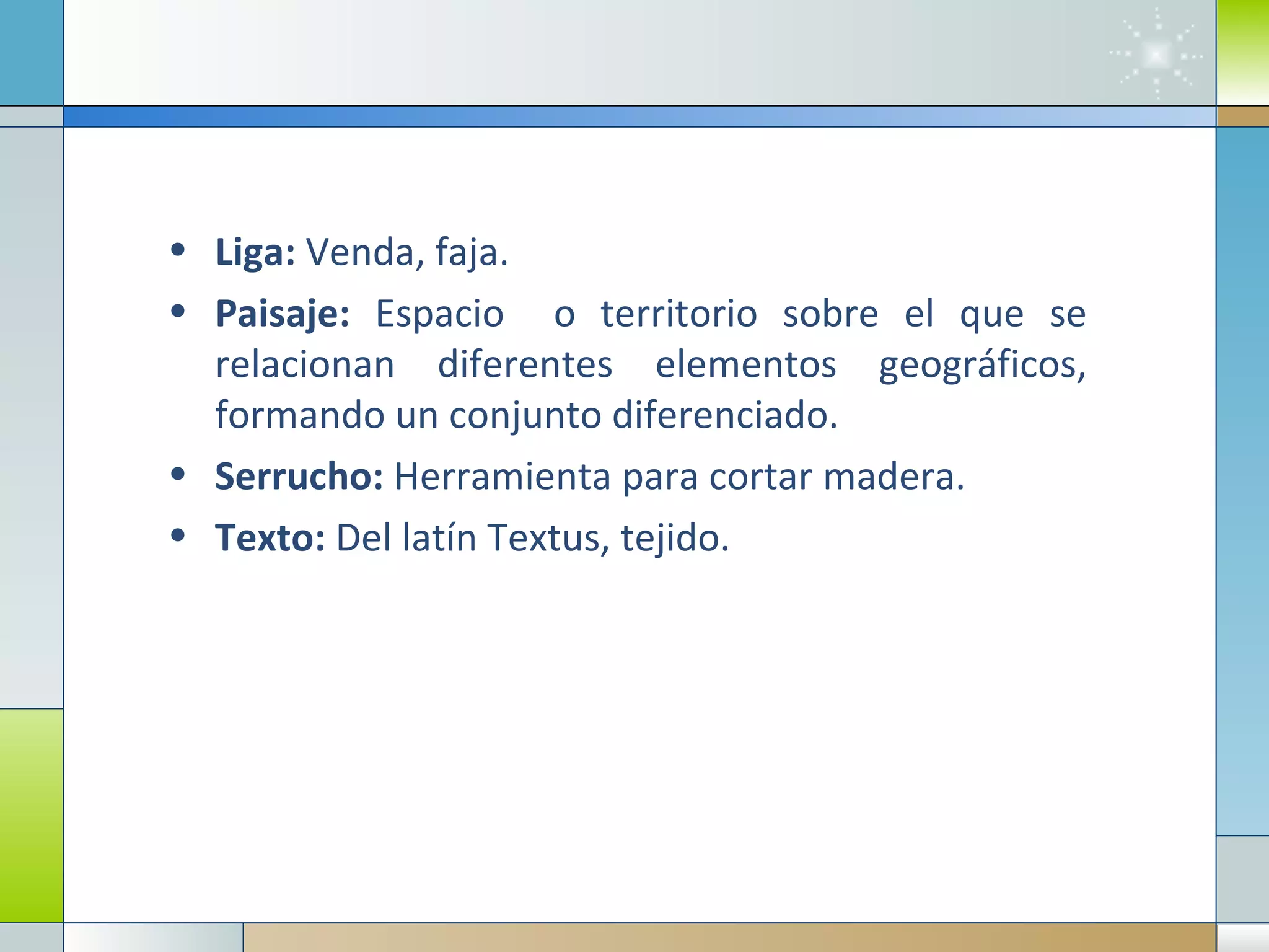 Liga:  Venda, faja. Paisaje:  Espacio  o territorio sobre el que se relacionan diferentes elementos geográficos, formando un conjunto diferenciado. Serrucho:  Herramienta para cortar madera. Texto:  Del latín Textus, tejido. 
