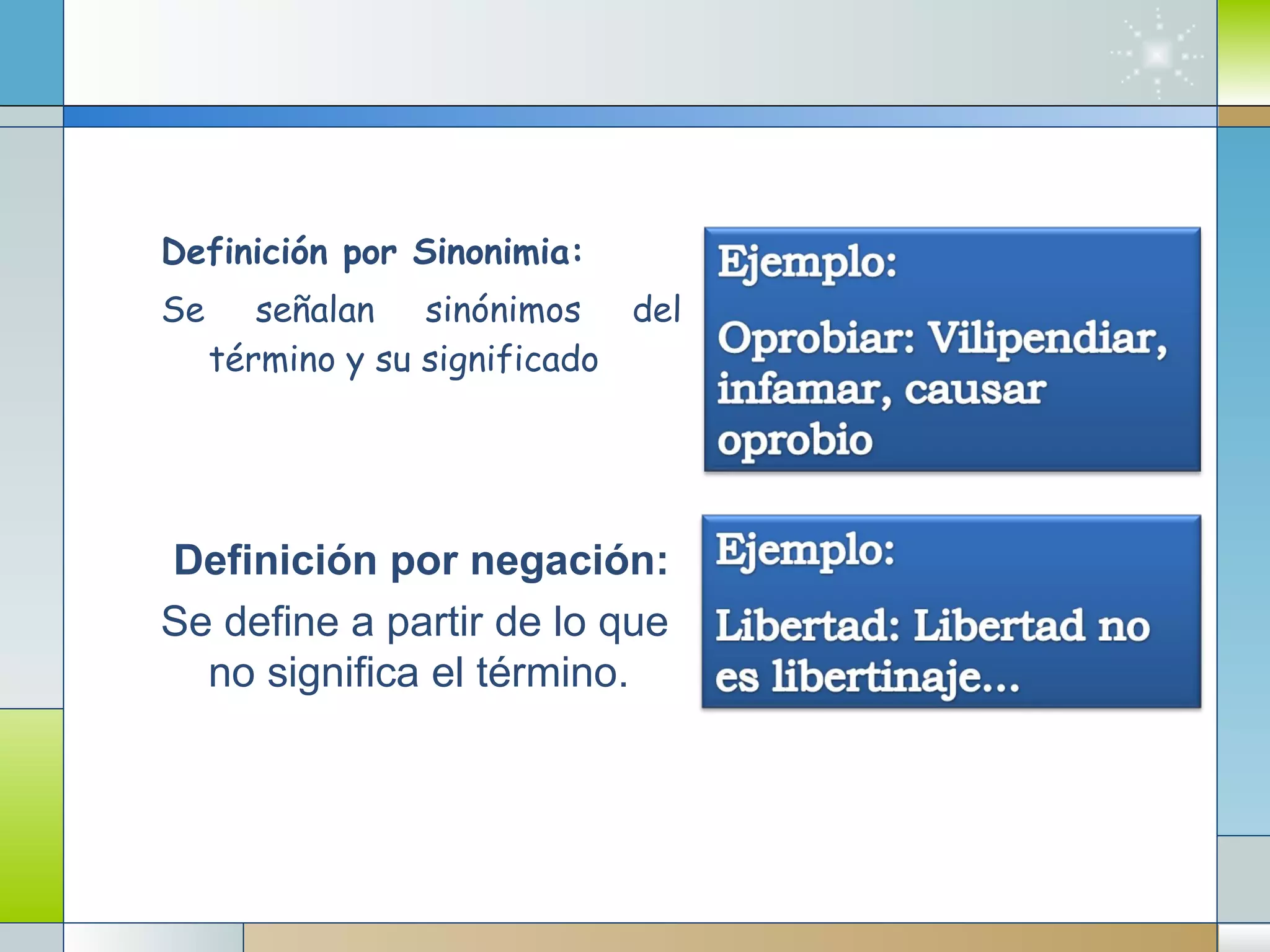Definición por Sinonimia: Se señalan sinónimos del término y su significado Definición por negación: Se define a partir de lo que no significa el término. 