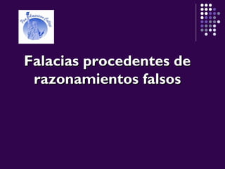 Falacias procedentes deFalacias procedentes de
razonamientos falsosrazonamientos falsos
 