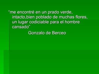 “me encontré en un prado verde, intacto,bien poblado de muchas flores, un lugar codiciable para el hombre cansado” Gonzalo de Berceo 