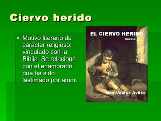 Ciervo herido Motivo literario de carácter religioso, vinculado con la Biblia. Se relaciona con el enamorado que ha sido lastimado por amor. 