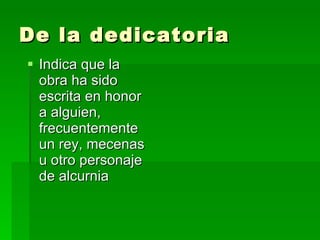 De la dedicatoria  Indica que la obra ha sido escrita en honor a alguien, frecuentemente un rey, mecenas u otro personaje de alcurnia  