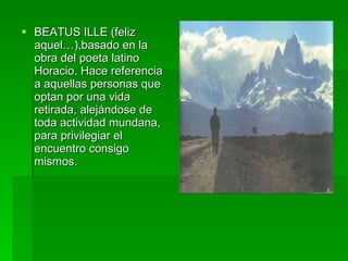 BEATUS ILLE (feliz aquel…),basado en la obra del poeta latino Horacio. Hace referencia a aquellas personas que optan por una vida retirada, alejándose de toda actividad mundana, para privilegiar el encuentro consigo mismos. 