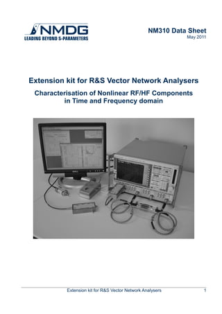 NM310 Data Sheet
May 2011
Extension kit for R&S Vector Network Analysers
Characterisation of Nonlinear RF/HF Components
in Time and Frequency domain
Extension kit for R&S Vector Network Analysers 1
 