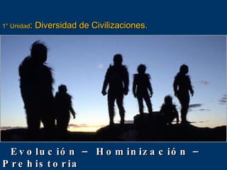 1° Unidad : Diversidad de Civilizaciones. Evolución – Hominización – Prehistoria 
