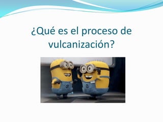 ¿Qué es el proceso de
   vulcanización?
 