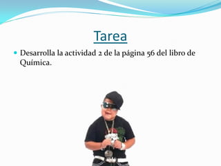 Tarea
 Desarrolla la actividad 2 de la página 56 del libro de
  Química.
 