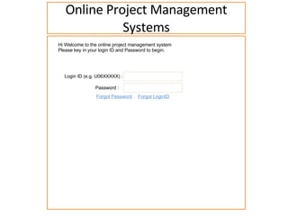 Online Project Management Systems Hi Welcome to the online project management system Please key in your login ID and Password to begin. Login ID (e.g. U06XXXXX) : Password : Forgot Password Forgot LoginID 