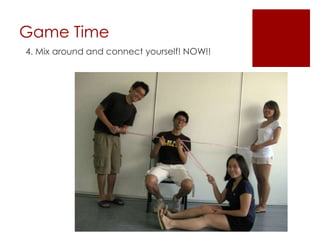 Game Time4. Mix around and connect yourself! NOW!!