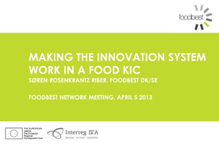 MAKING THE INNOVATION SYSTEM
WORK IN A FOOD KIC
SØREN ROSENKRANTZ RIBER, FOODBEST DK/SE

FOODBEST NETWORK MEETING, APRIL 5 2013
 